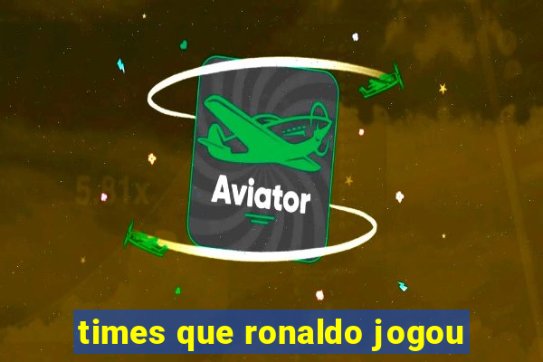 times que ronaldo jogou